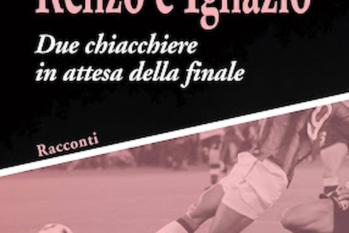 Il libro: “Renzo e Ignazio. Due chiacchiere in attesa della finale” di Enrico Buccheri , Edizioni Kemonia